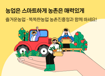 농업은 스마트하게 농촌은 매력있게 즐거운농업·똑똑한농업 농촌진흥청과 함께 하세요!