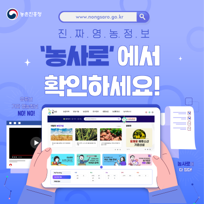 농촌진흥청 www.nongsaro.go.kr진짜영농정보 농사로에서 확인하세요! 유튜브 가짜 영농정보 NO! NO! 농사로에 다 있다!