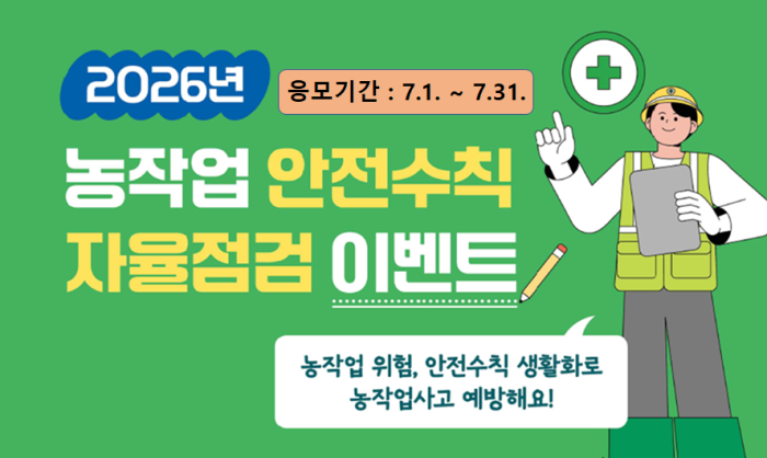 2026년 농작업 안전수칙 자율점검 이벤트 응모기간 : 7. 1. ~ 7. 31. 농작업 위험, 안전수칙 생활화로 농작업사고 예방해요!