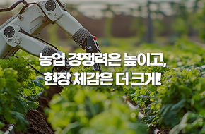 농업 경쟁력은 높이고, 현장 체감은 더 크게!