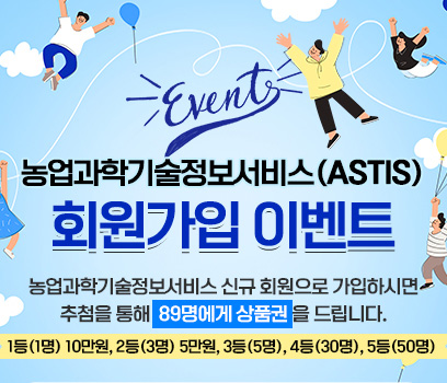 event 농업과학기술정보서비스(ASTIS) 회원가입 이벤트 농업과학기술정보서비스 신규 회원으로 가입하시면 추첨을 통해 89명에게 상품권을 드랍니다. 1등(1명)10만원, 2등(3명)5만원, 3등(5명),4등(30명),5등(50명)