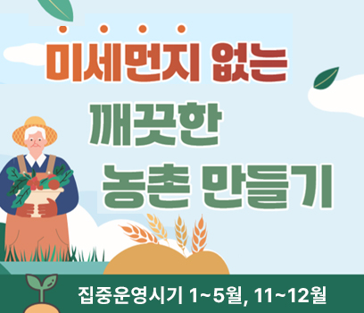 미세먼지 없는 깨끗한 농촌 만들기 집중운영시기 1~5월, 11월~12월