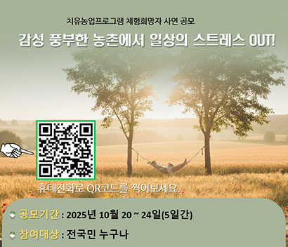 치유농업프로그램 체험희망자 사연 공모 감성풍부한 농촌에서 일상의 스트레스 OUT! 공모기간 : 2025년 10월20~24일(5일간)